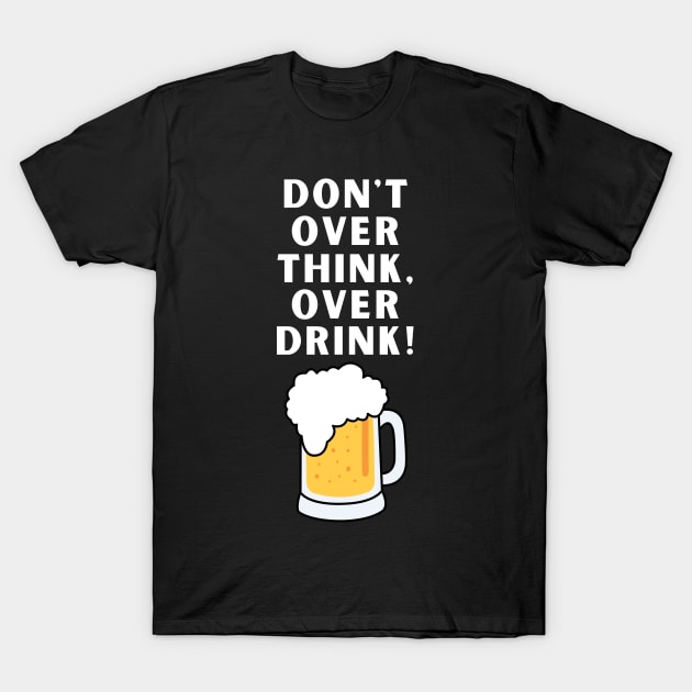 Don't Over Think Funny Sarcastic Beer Drinking T-Shirt by starryskin
